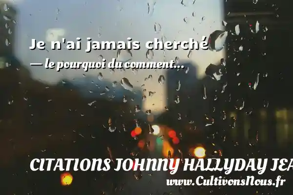 Je n ai jamais cherché - le pourquoi du comment... CITATIONS JOHNNY HALLYDAY JEAN-PHILIPPESMET