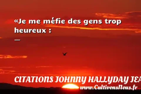 «Je me méfie des gens trop heureux : -   CITATIONS JOHNNY HALLYDAY JEAN-PHILIPPESMET