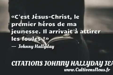 «C est Jésus-Christ, le premier héros de ma jeunesse. Il arrivait à attirer les foules !» -  Johnny Hallyday CITATIONS JOHNNY HALLYDAY JEAN-PHILIPPESMET