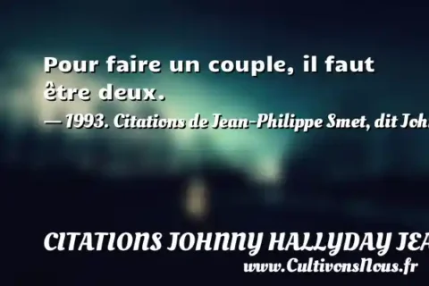 Pour faire un couple, il faut être deux. - 1993. Citations de Jean-Philippe Smet, dit Johnny Hallyday CITATIONS JOHNNY HALLYDAY JEAN-PHILIPPESMET