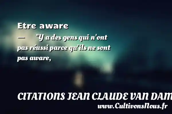 Etre aware - Y a des gens qui n ont pas réussi parce qu ils ne sont pas aware, CITATIONS JEAN CLAUDE VAN DAMME