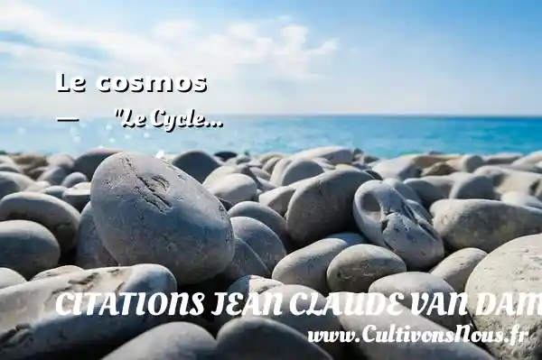 Le cosmos - Le Cycle... CITATIONS JEAN CLAUDE VAN DAMME