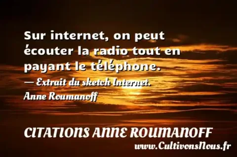 Sur internet, on peut écouter la radio tout en payant le téléphone. - Extrait du sketch Internet. Anne Roumanoff     CITATIONS ANNE ROUMANOFF