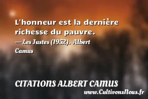 L honneur est la dernière richesse du pauvre. - Les Justes (1952).  Albert Camus CITATIONS ALBERT CAMUS