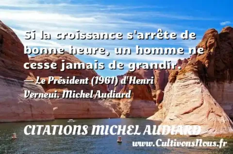 Si la croissance s arrête de bonne heure, un homme ne cesse jamais de grandir. - Le Président (1961) d Henri Verneui. Michel Audiard CITATIONS MICHEL AUDIARD
