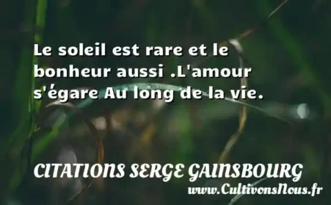 Le soleil est rare et le bonheur aussi .L amour s égare Au long de la vie. CITATIONS SERGE GAINSBOURG