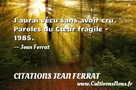 J aurai vécu sans avoir cru. Paroles du Cœur fragile - 1985. - Jean Ferrat CITATIONS JEAN FERRAT