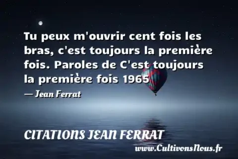 Tu peux m ouvrir cent fois les bras, c est toujours la première fois. Paroles de C est toujours la première fois 1965 - Jean Ferrat CITATIONS JEAN FERRAT
