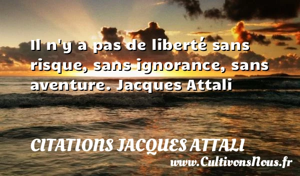 Il n’y a pas de liberté sans risque - Citations Jacques Attali - Citation aventure
