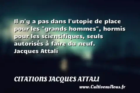 Il n y a pas dans l utopie de place pour les  grands hommes , hormis pour les scientifiques, seuls autorisés à faire du neuf.    Jacques Attali       CITATIONS JACQUES ATTALI