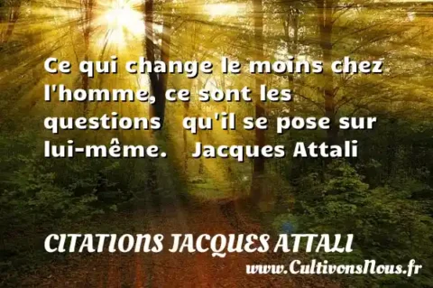 Ce qui change le moins chez l homme, ce sont les questions   qu il se pose sur lui-même.    Jacques Attali     CITATIONS JACQUES ATTALI