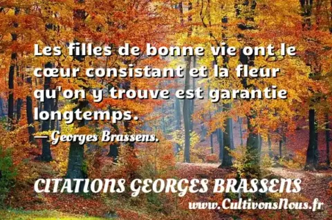 Les filles de bonne vie ont le cœur consistant et la fleur qu on y trouve est garantie longtemps. - Georges Brassens. CITATIONS GEORGES BRASSENS