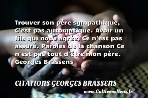 Trouver son père sympathique, C est pas automatique. Avoir un fils qui nous agrée, Ce n est pas assuré. Paroles de la chanson Ce n est pas tout d être mon père. Georges Brassens     CITATIONS GEORGES BRASSENS