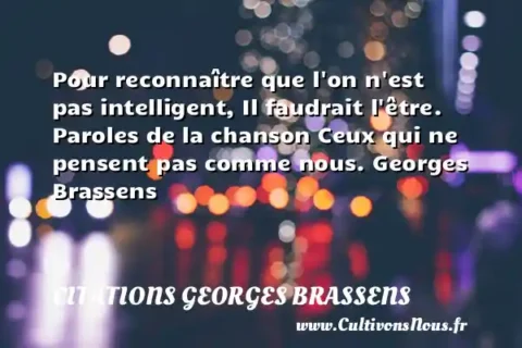 Pour reconnaître que l on n est pas intelligent, Il faudrait l être. Paroles de la chanson Ceux qui ne pensent pas comme nous. Georges Brassens      CITATIONS GEORGES BRASSENS