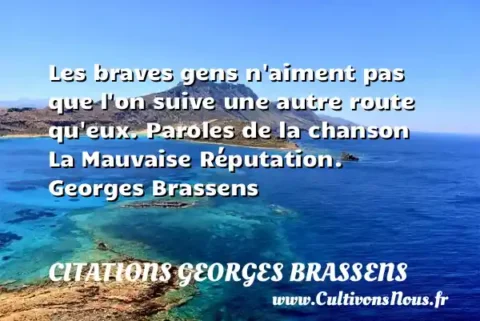 Les braves gens n aiment pas que l on suive une autre route qu eux. Paroles de la chanson La Mauvaise Réputation. Georges Brassens     CITATIONS GEORGES BRASSENS