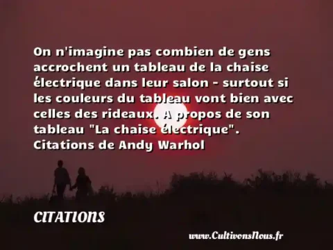 On n imagine pas combien de gens accrochent un tableau de la chaise électrique dans leur salon - surtout si les couleurs du tableau vont bien avec celles des rideaux. A propos de son tableau  La chaise électrique . Citations de Andy Warhol   CITATIONS