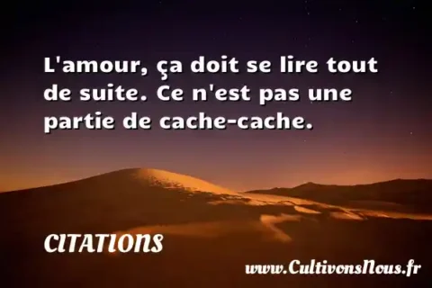 L amour, ça doit se lire tout de suite. Ce n est pas une partie de cache-cache.   CITATIONS