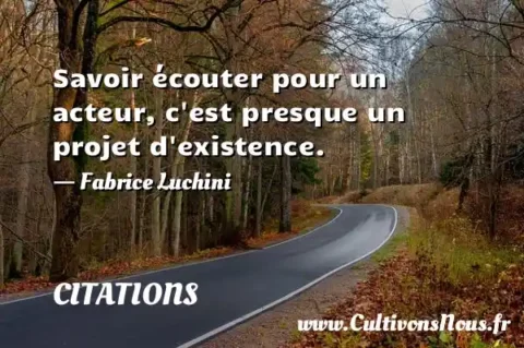 Savoir écouter pour un acteur, c est presque un projet d existence. - Fabrice Luchini CITATIONS