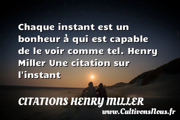 Chaque instant est un bonheur - Citations Henry Miller - Citation instant