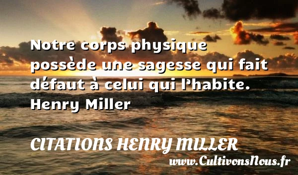 Notre corps physique possède une sagesse - Citations Henry Miller - Citation sagesse