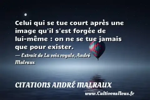 Celui qui se tue court après une image qu il s est forgée de lui-même : on ne se tue jamais que pour exister. - Extrait de La voix royale, André Malraux   CITATIONS ANDRÉ MALRAUX