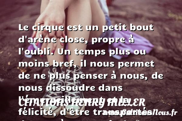 Le cirque est un petit bout d’arène close, - Citations Henry Miller - Citation cirque - Citations sourire