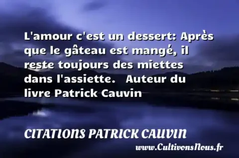 L amour c est un dessert: Après que le gâteau est mangé, il reste toujours des miettes dans l assiette.   Auteur du livre Patrick Cauvin CITATIONS PATRICK CAUVIN