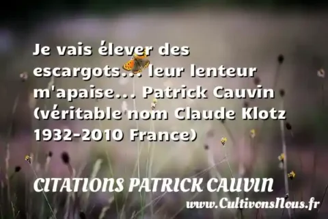 Je vais élever des escargots... leur lenteur m apaise... Patrick Cauvin (véritable nom Claude Klotz 1932-2010 France) CITATIONS PATRICK CAUVIN