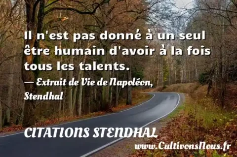 Il n est pas donné à un seul être humain d avoir à la fois tous les talents. - Extrait de Vie de Napoléon, Stendhal CITATIONS STENDHAL