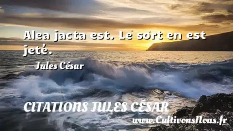 Alea jacta est. Le sort en est jeté. - Jules César CITATIONS JULES CÉSAR