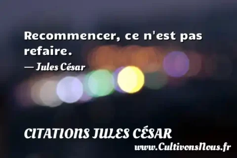 Recommencer, ce n est pas refaire. - Jules César CITATIONS JULES CÉSAR