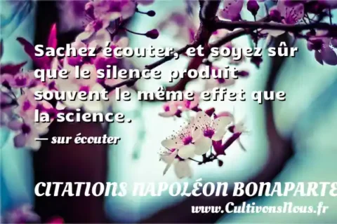 Sachez écouter, et soyez sûr que le silence produit souvent le même effet que la science. - sur écouter CITATIONS NAPOLÉON BONAPARTE