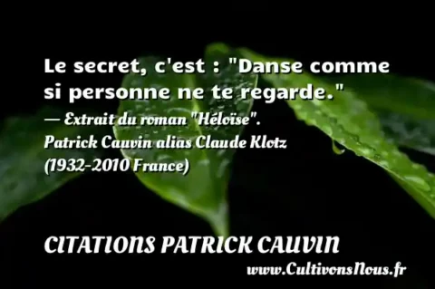 Le secret, c est :  Danse comme si personne ne te regarde.  - Extrait du roman  Héloïse . Patrick Cauvin alias Claude Klotz (1932-2010 France) CITATIONS PATRICK CAUVIN