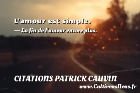 L amour est simple. - La fin de l amour encore plus. CITATIONS PATRICK CAUVIN