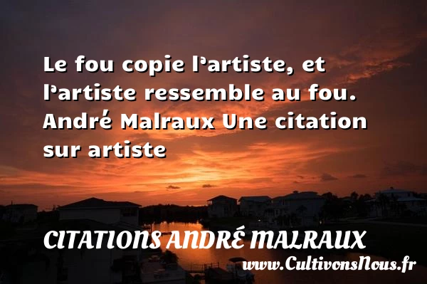 Le fou copie l’artiste - Citations André Malraux - Citation artiste