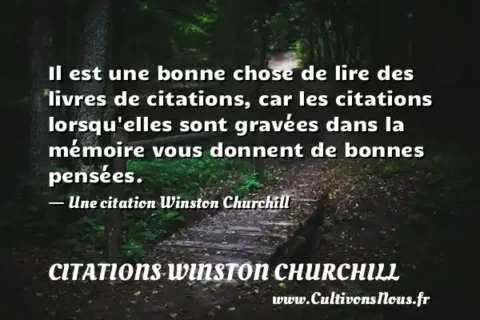 Il est une bonne chose de lire des livres de citations, car les citations lorsqu elles sont gravées dans la mémoire vous donnent de bonnes pensées. - Une citation Winston Churchill CITATIONS WINSTON CHURCHILL