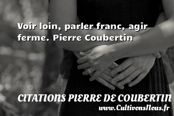 Voir loin, parler franc - Citations Pierre de Coubertin - Citation athlète - Citation jeux olympiques - Citation loi