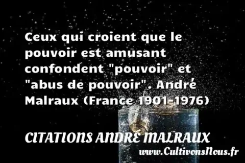 Ceux qui croient que le pouvoir est amusant confondent  pouvoir  et  abus de pouvoir . André Malraux (France 1901-1976) CITATIONS ANDRÉ MALRAUX