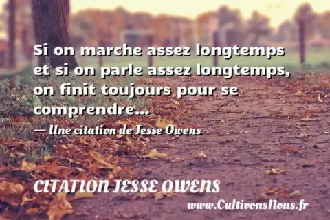 Si on marche assez longtemps et si on parle assez longtemps, on finit toujours pour se comprendre… - Une citation de Jesse Owens CITATION JESSE OWENS