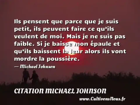 Ils pensent que parce que je suis petit, ils peuvent faire ce qu’ils veulent de moi. Mais je ne suis pas faible. Si je baisse mon épaule et qu’ils baissent la leur alors ils vont mordre la poussière. - Michael Johnson CITATION MICHAEL JOHNSON