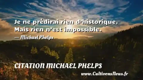 Je ne prédirai rien d’historique. Mais rien n’est impossible. - Michael Phelps CITATION MICHAEL PHELPS