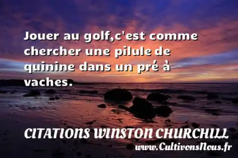 Jouer au golf,c est comme chercher une pilule de quinine dans un pré à vaches. CITATIONS WINSTON CHURCHILL