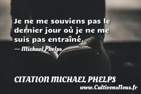 Je ne me souviens pas le dernier jour où je ne me suis pas entraîné. - Michael Phelps CITATION MICHAEL PHELPS