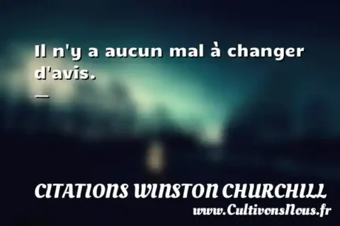 Il n y a aucun mal à changer d avis. -   CITATIONS WINSTON CHURCHILL