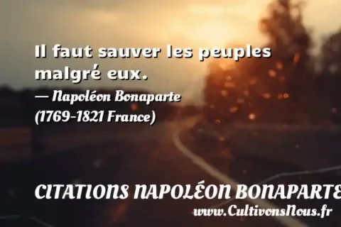 Il faut sauver les peuples malgré eux. - Napoléon Bonaparte (1769-1821 France) CITATIONS NAPOLÉON BONAPARTE