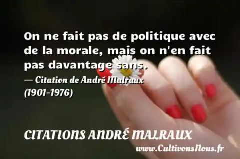 On ne fait pas de politique avec de la morale, mais on n en fait pas davantage sans. - Citation de André Malraux (1901-1976) CITATIONS ANDRÉ MALRAUX