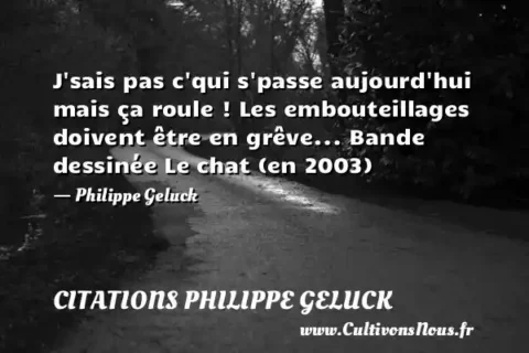 J sais pas c qui s passe aujourd hui mais ça roule ! Les embouteillages doivent être en grêve... Bande dessinée Le chat (en 2003) - Philippe Geluck CITATIONS PHILIPPE GELUCK