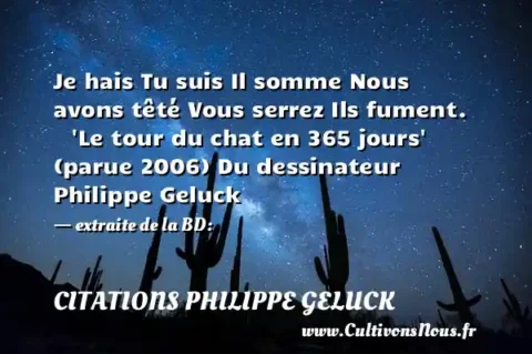 Je hais Tu suis Il somme Nous avons têté Vous serrez Ils fument.     Le tour du chat en 365 jours  (parue 2006) Du dessinateur Philippe Geluck   - extraite de la BD: CITATIONS PHILIPPE GELUCK