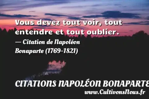 Vous devez tout voir, tout entendre et tout oublier. - Citation de Napoléon Bonaparte (1769-1821) CITATIONS NAPOLÉON BONAPARTE