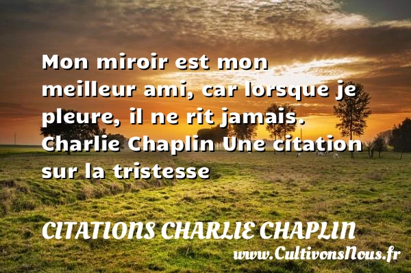 Mon miroir est mon meilleur ami - Citations Charlie Chaplin - citation tristesse